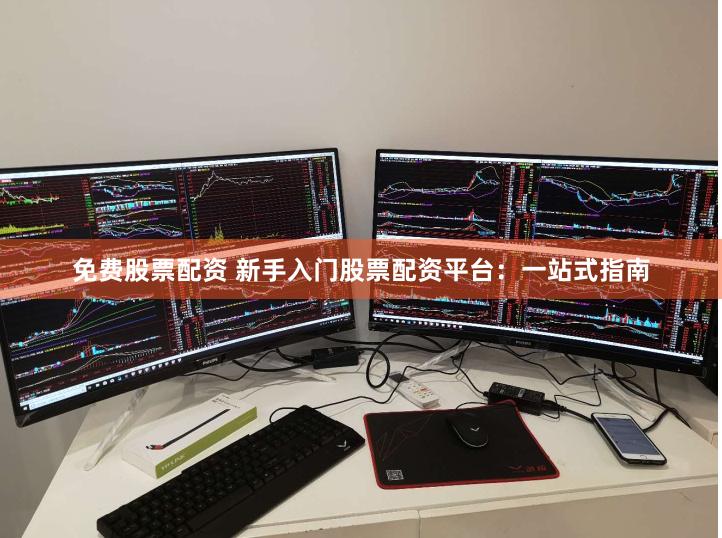 免费股票配资 新手入门股票配资平台：一站式指南