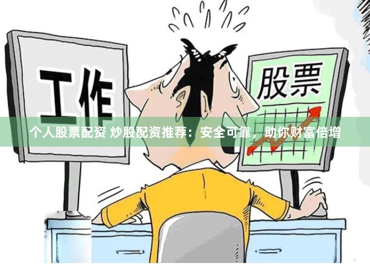 个人股票配资 炒股配资推荐：安全可靠，助你财富倍增