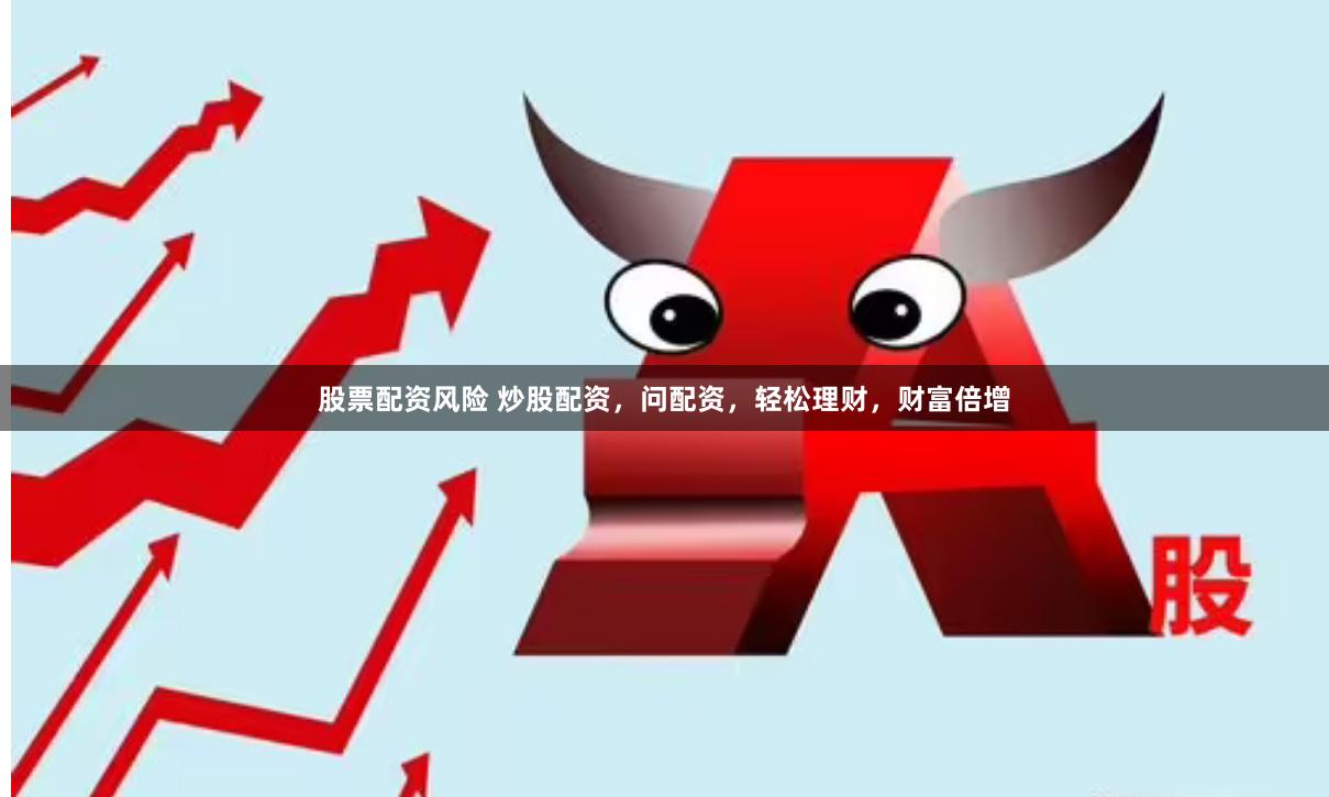 股票配资风险 炒股配资，问配资，轻松理财，财富倍增