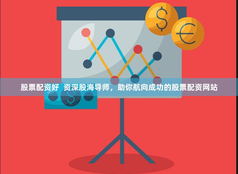 股票配资好  资深股海导师，助你航向成功的股票配资网站