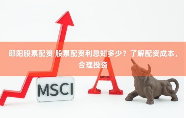 邵阳股票配资 股票配资利息知多少？了解配资成本，合理投资