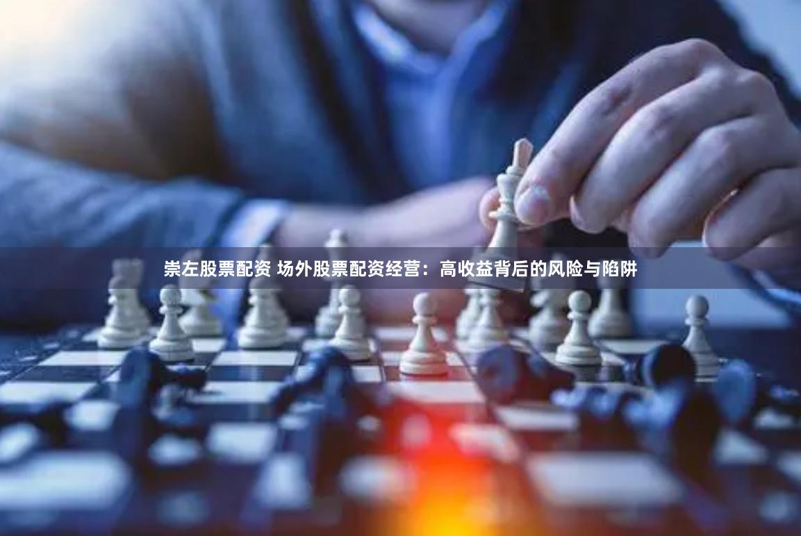 崇左股票配资 场外股票配资经营：高收益背后的风险与陷阱