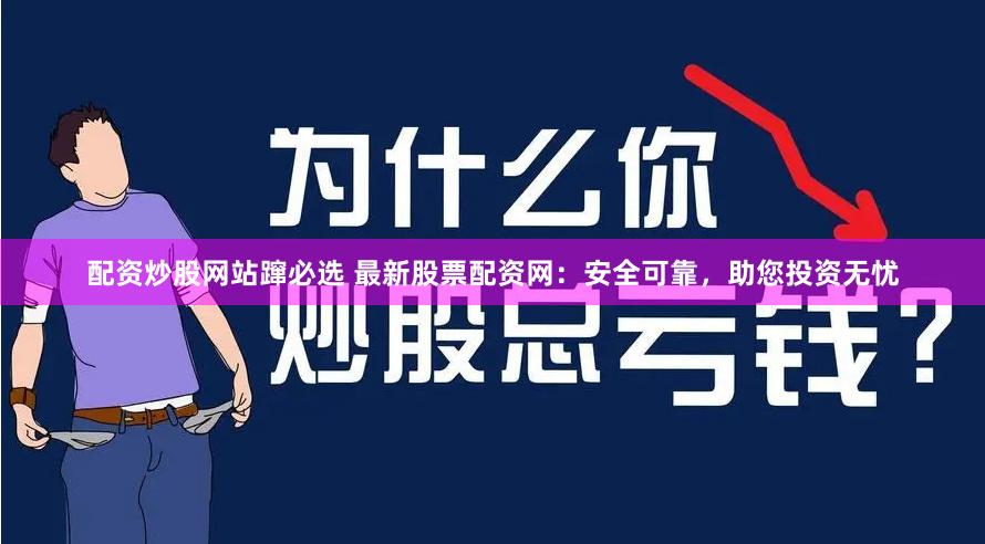配资炒股网站蹿必选 最新股票配资网：安全可靠，助您投资无忧