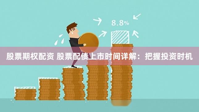 股票期权配资 股票配债上市时间详解：把握投资时机