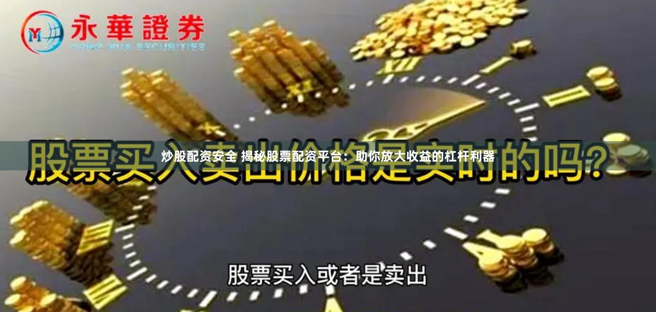 炒股配资安全 揭秘股票配资平台：助你放大收益的杠杆利器