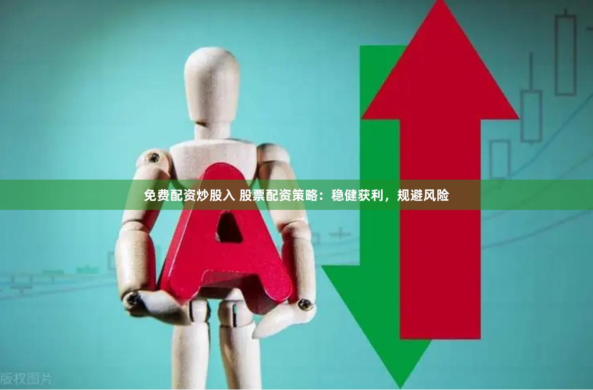 免费配资炒股入 股票配资策略：稳健获利，规避风险