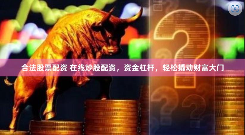合法股票配资 在线炒股配资，资金杠杆，轻松撬动财富大门