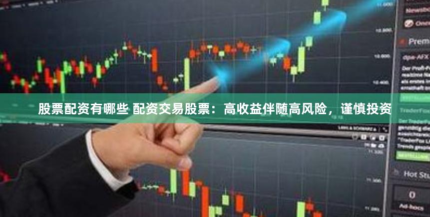 股票配资有哪些 配资交易股票：高收益伴随高风险，谨慎投资