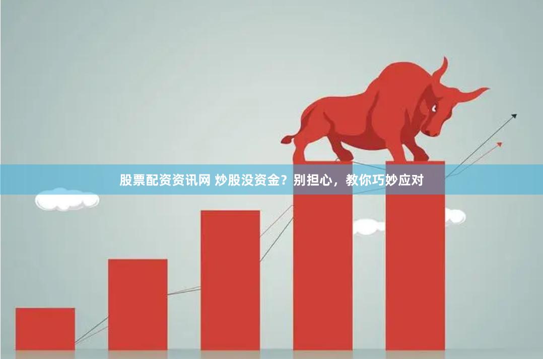 股票配资资讯网 炒股没资金？别担心，教你巧妙应对