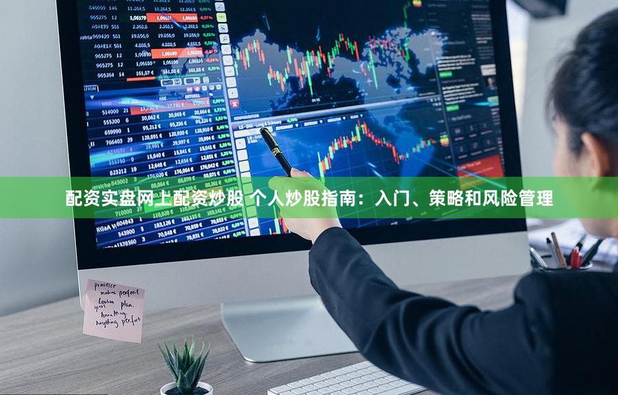 配资实盘网上配资炒股 个人炒股指南：入门、策略和风险管理
