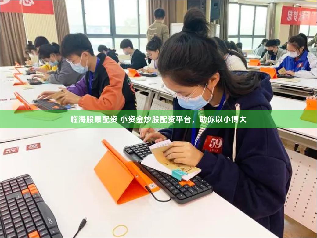 临海股票配资 小资金炒股配资平台，助你以小博大