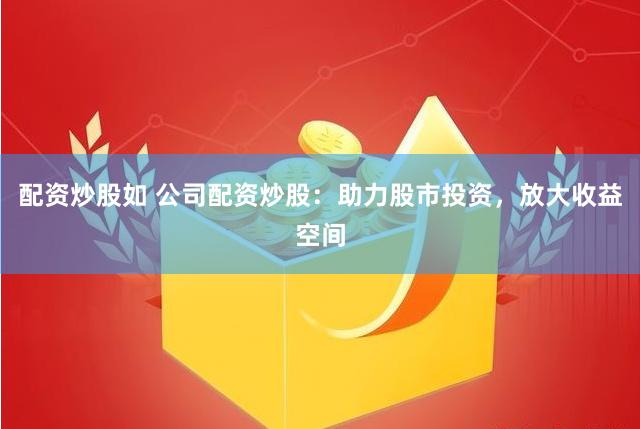 配资炒股如 公司配资炒股：助力股市投资，放大收益空间