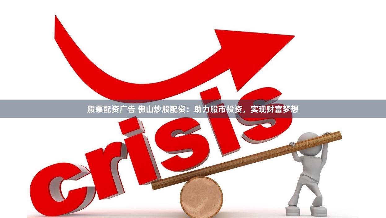 股票配资广告 佛山炒股配资：助力股市投资，实现财富梦想
