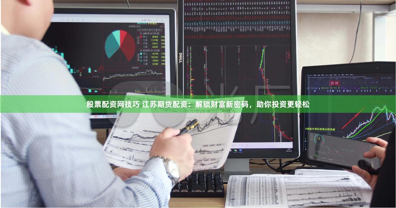 股票配资网技巧 江苏期货配资：解锁财富新密码，助你投资更轻松