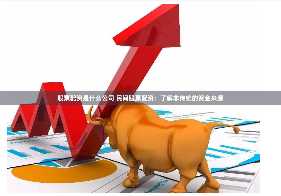 股票配资是什么公司 民间股票配资：了解非传统的资金来源