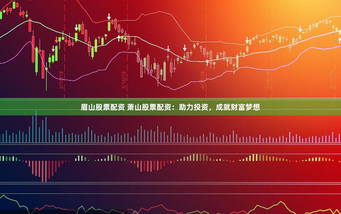 眉山股票配资 萧山股票配资：助力投资，成就财富梦想