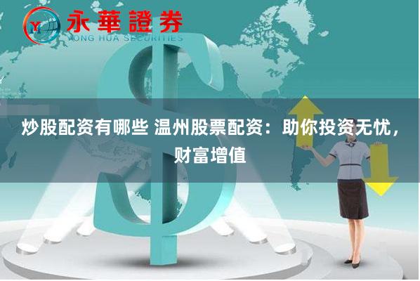 炒股配资有哪些 温州股票配资：助你投资无忧，财富增值