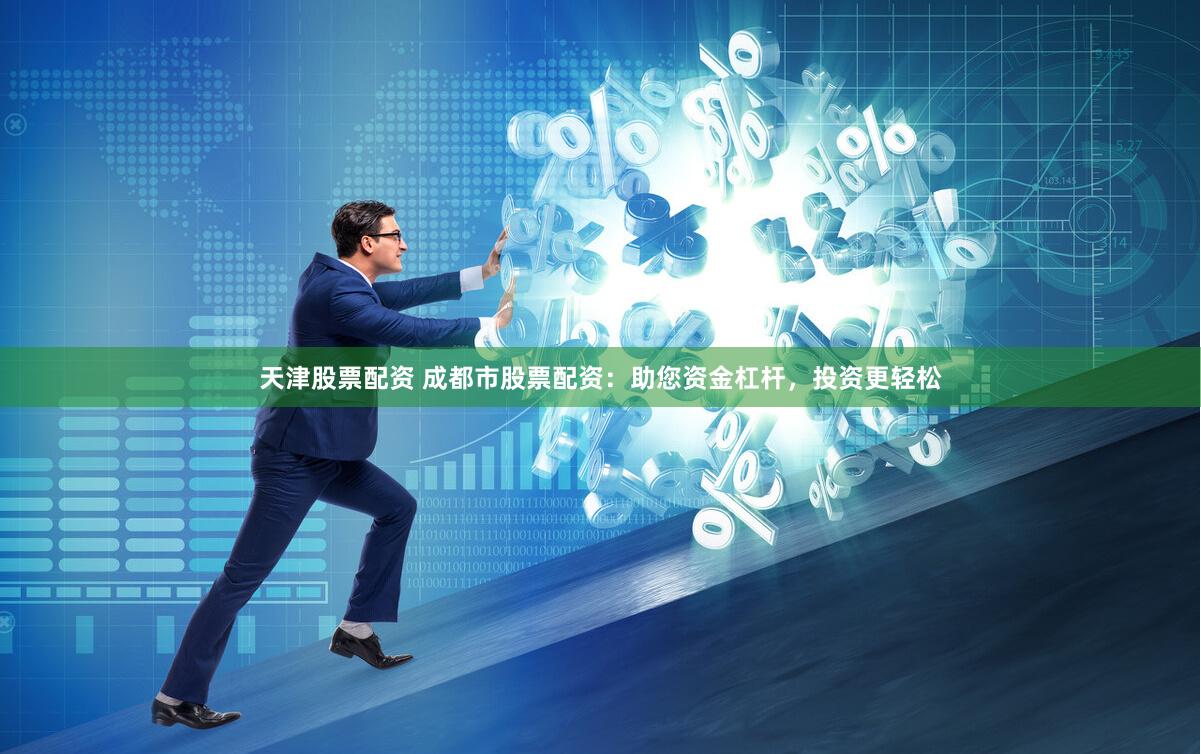 天津股票配资 成都市股票配资：助您资金杠杆，投资更轻松