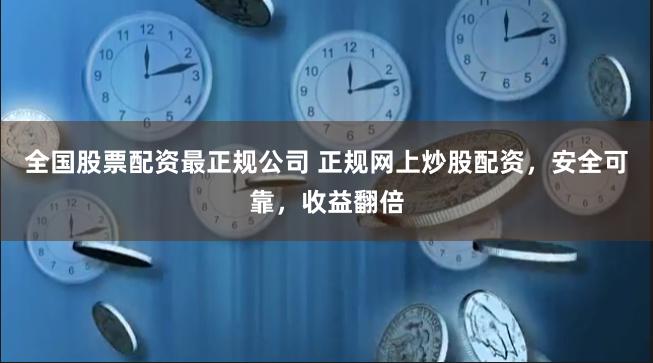 全国股票配资最正规公司 正规网上炒股配资，安全可靠，收益翻倍