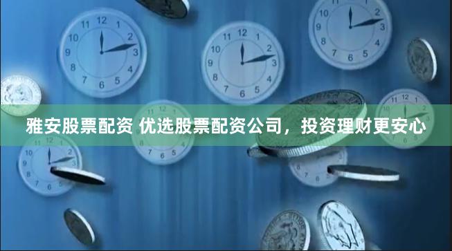 雅安股票配资 优选股票配资公司，投资理财更安心