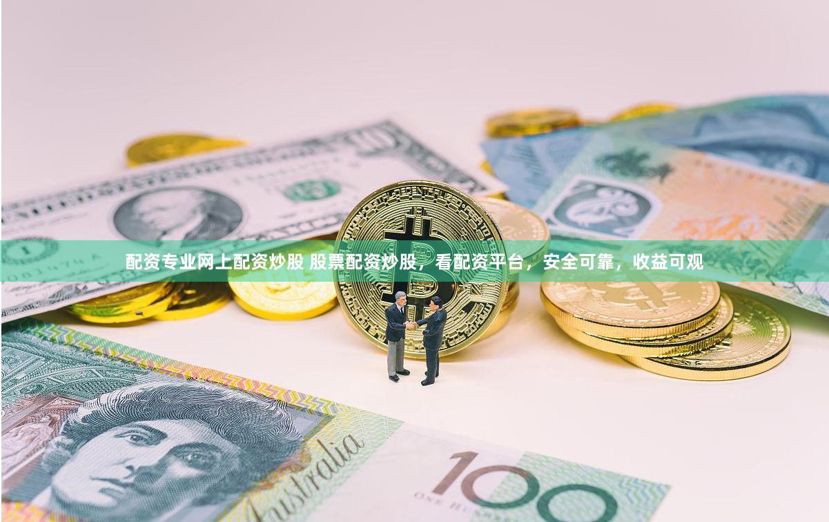 配资专业网上配资炒股 股票配资炒股，看配资平台，安全可靠，收益可观