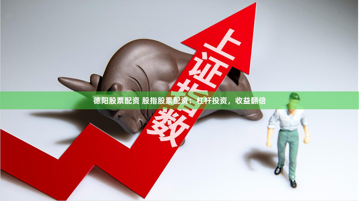 德阳股票配资 股指股票配资：杠杆投资，收益翻倍