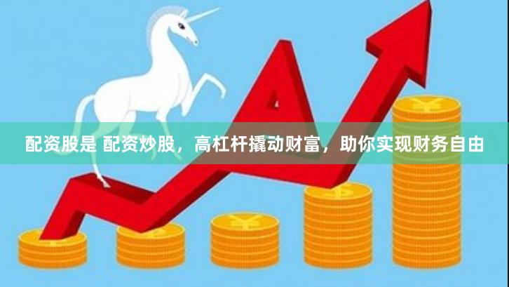 配资股是 配资炒股，高杠杆撬动财富，助你实现财务自由