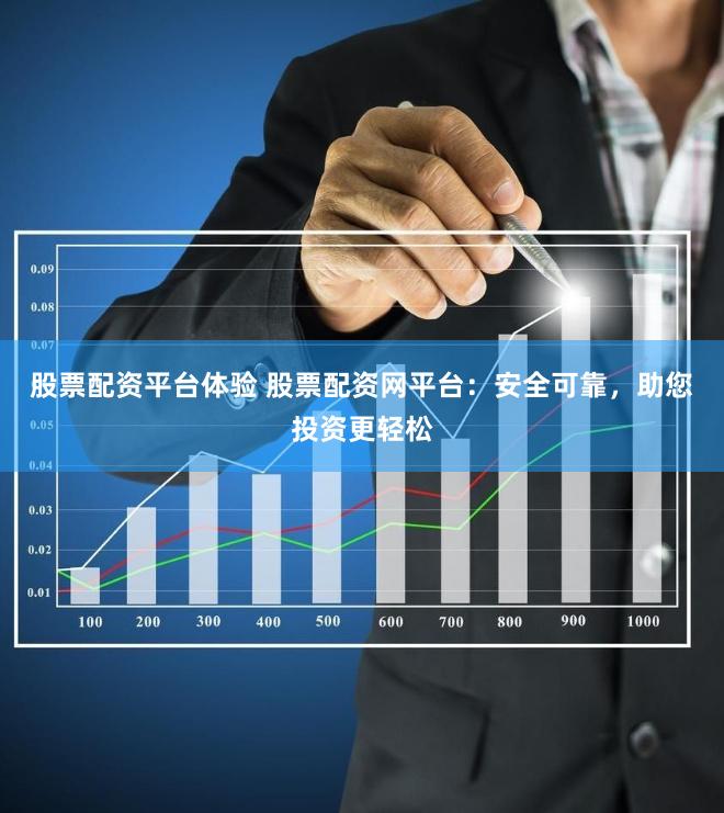 股票配资平台体验 股票配资网平台：安全可靠，助您投资更轻松