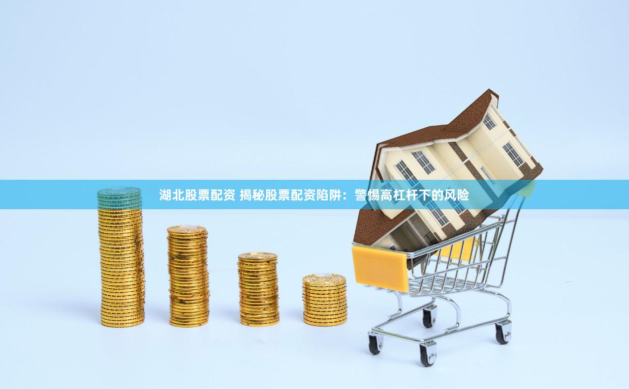 湖北股票配资 揭秘股票配资陷阱：警惕高杠杆下的风险