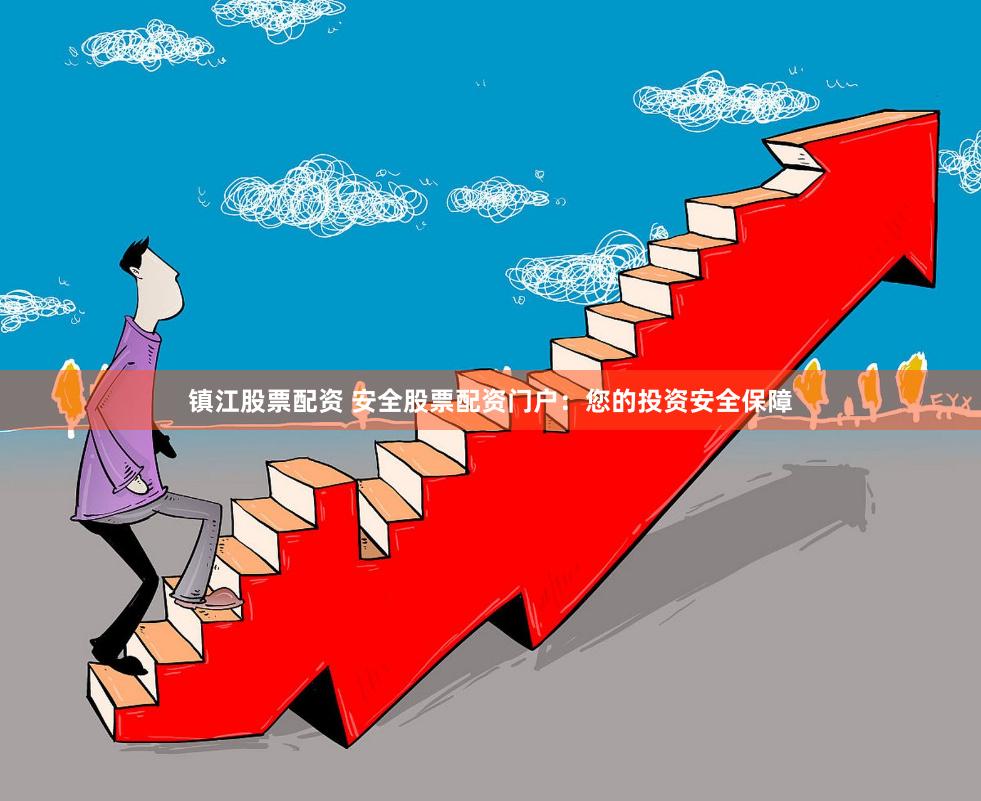 镇江股票配资 安全股票配资门户：您的投资安全保障