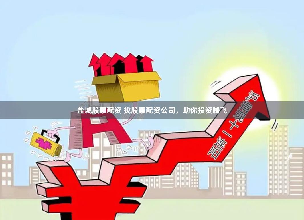 盐城股票配资 找股票配资公司，助你投资腾飞